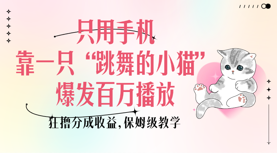 只用手机靠一只“跳舞的小猫”爆发百万播放，狂撸分成收益，保姆级教学-亦可网创