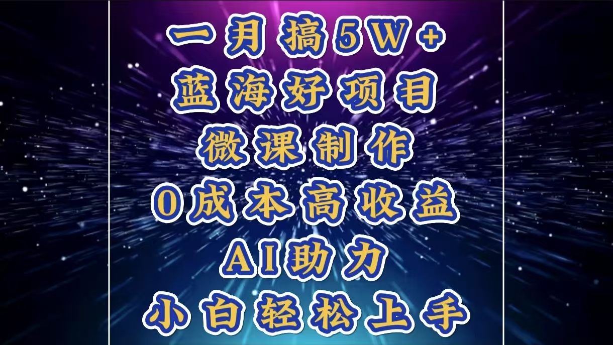 1月搞了5W+的蓝海好项目，微课制作，0成本高收益，AI助力，小白轻松上手-亦可网创