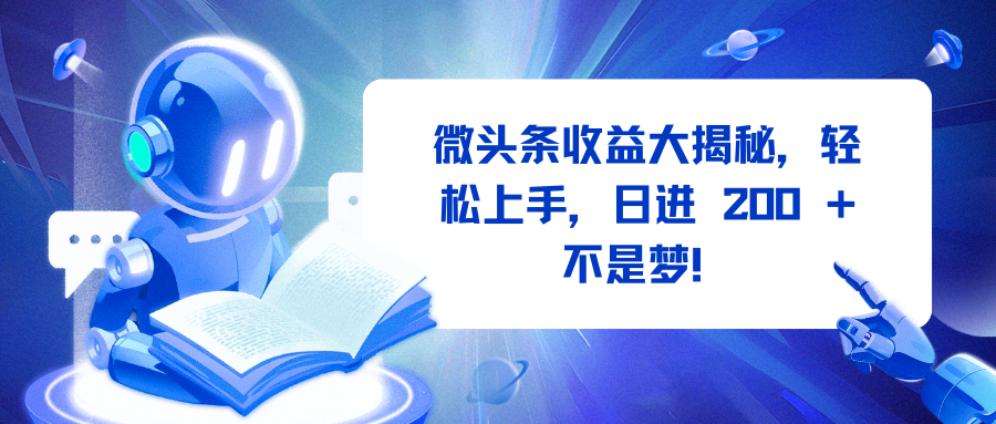 微头条收益大揭秘，轻松上手，日进 200 + 不是梦！-亦可网创