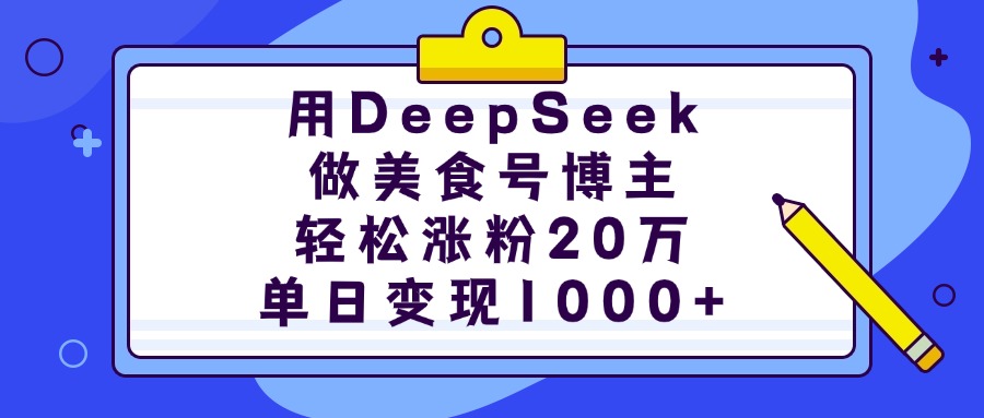 用DeepSeek做美食号博主，轻松涨粉20万，单日变现1000+-亦可网创