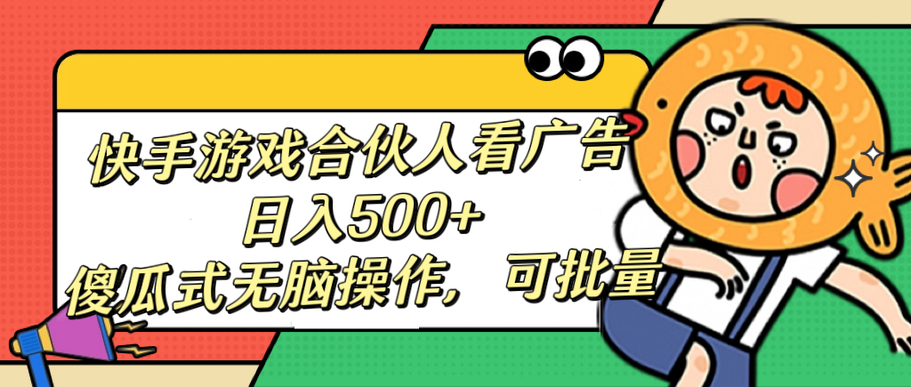 快手游戏合伙人看广告，日入500+ 傻瓜式无脑操作，可批量-亦可网创