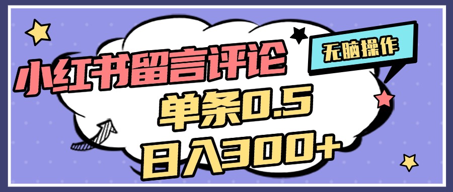 2025最新小红书评论单条0.5元，日入300＋，无上限，详细操作流程-亦可网创