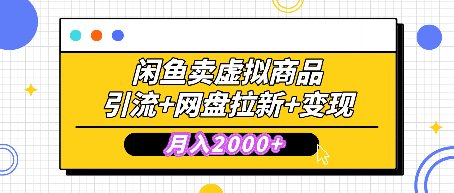 闲鱼售卖虚拟资料，高效引流，网盘拉新，月入2000+，小白轻松上手-亦可网创