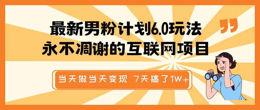 最新男粉计划6.0玩法，永不凋谢的互联网项目 当天做当天变现，视频包原创，7天搞了1W+-亦可网创