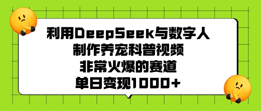 利用DeepSeek与数字人制作养宠科普视频，非常火爆的赛道，单日变现1000+-亦可网创