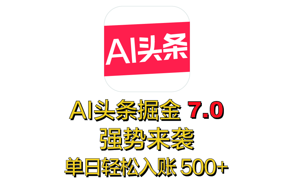 全网首发，2025 全新 “AI 头条掘金 7.0” 强势来袭，简单几步，小白也能上手，单号单人单日轻松入账 500+-亦可网创