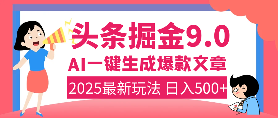 2025年搞钱新出路！头条掘金9.0震撼上线，AI一键生成爆款，复制粘贴轻松上手，日入500+不是梦！-亦可网创