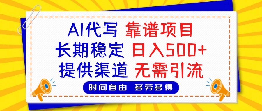 AI代写，2025靠谱项目，长期稳定，日入500+，提供渠道，无需引流-亦可网创