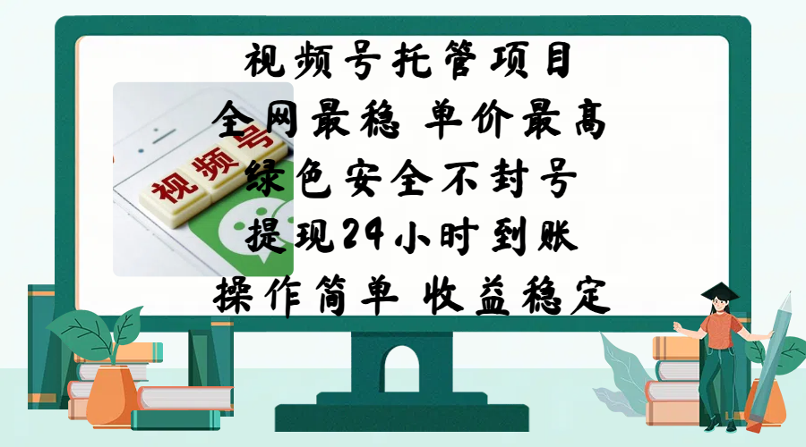 视频号托管项目，全网最稳，单价最高，绿色安全不封号，提现24小时到账，微信背书大平台，操作简单，收益稳定!-亦可网创