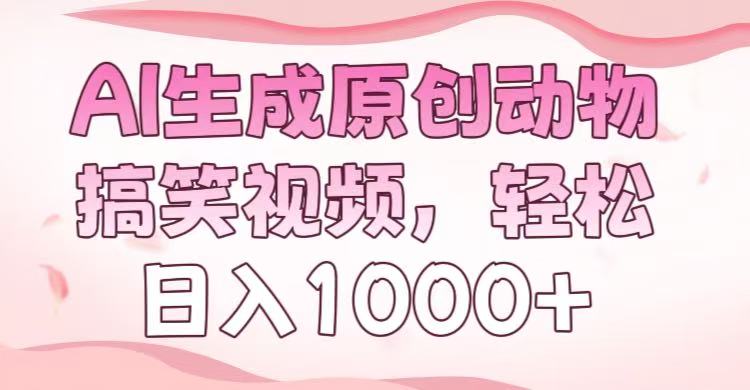 AI生成原创动物搞笑视频，轻松日入1000+-亦可网创