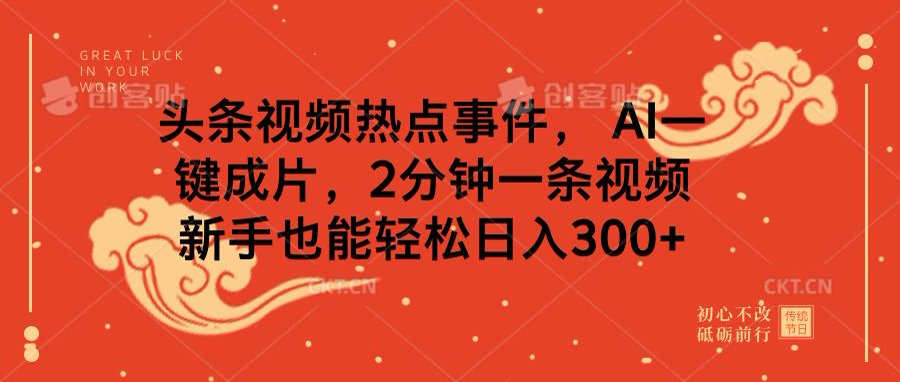 头条视频热点事件， AI一键成片，2分钟一条视频，新手也能轻松日入300+-亦可网创
