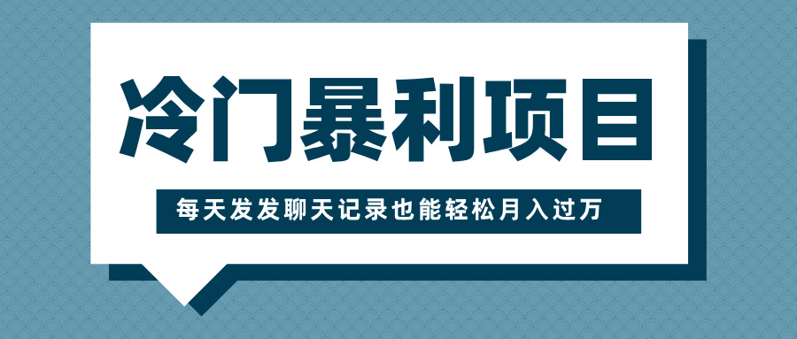 冷门暴利项目，一部手机即可操作，每天发发聊天记录也能轻松月入过万-亦可网创