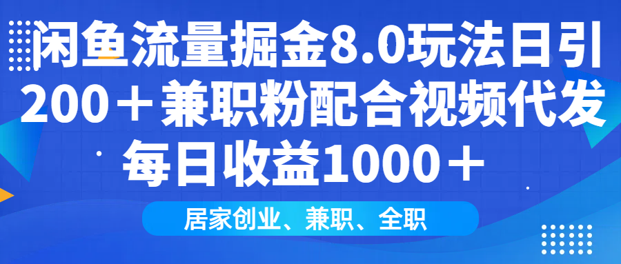 闲鱼流量掘金8.0玩法日引200＋兼职粉配合做视频代发每日收益1000＋-亦可网创