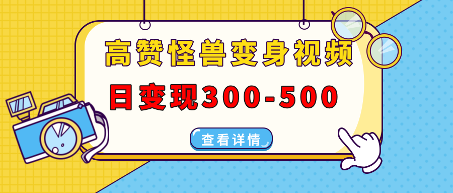 高赞怪兽变身视频制作，日变现300-500，多平台发布（抖音、视频号、小红书-亦可网创