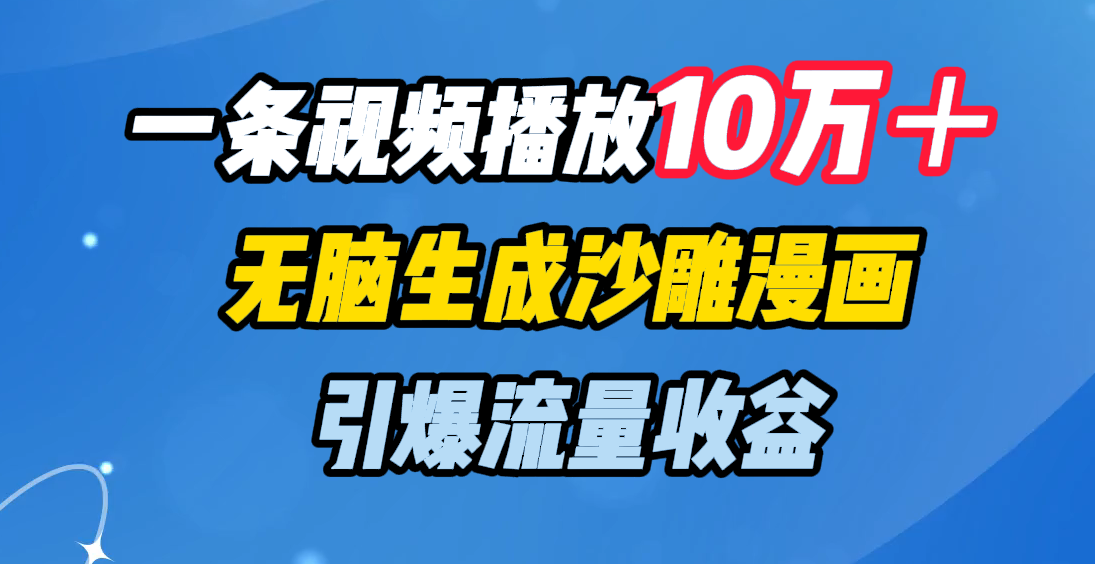 一条视频播放10万＋，无脑生成沙雕漫画，引爆流量收益-亦可网创