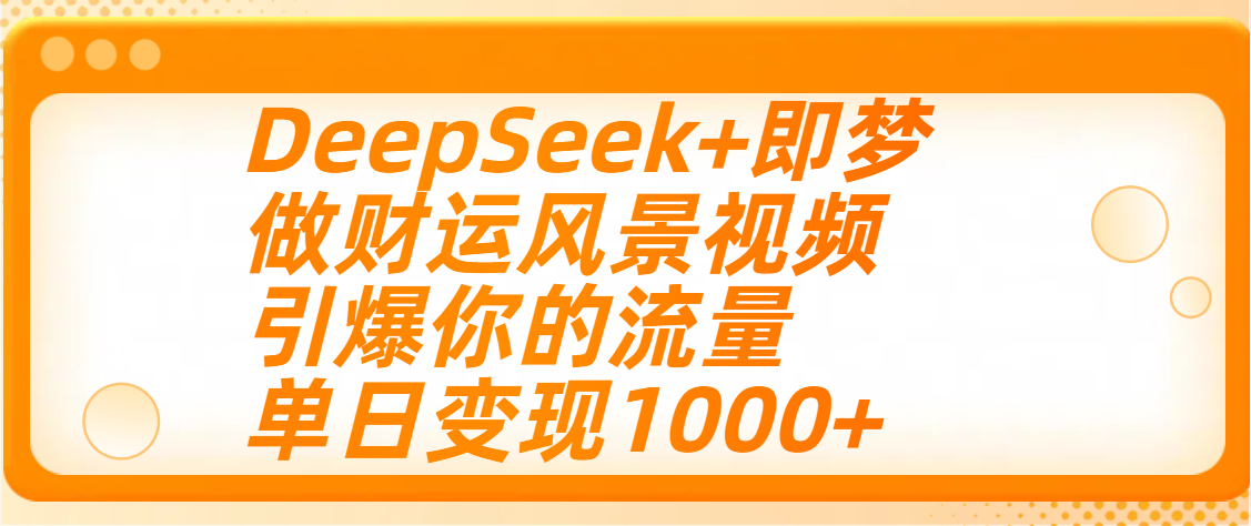 用DeepSeek+即梦制作财运风景视频，引爆你的流量，单日变现1000+-亦可网创