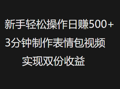 新手小白轻松操作日赚500+，3分钟制作表情包视频，实现双份收益-亦可网创