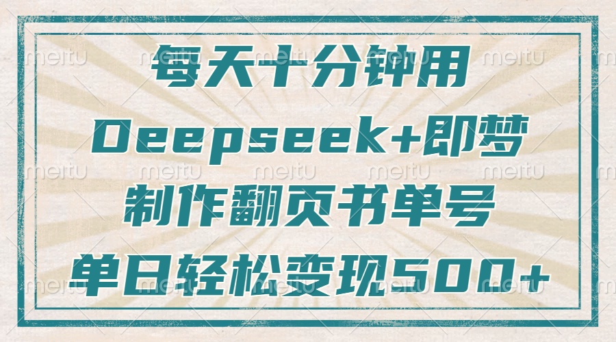 每天十分钟，用Deepseek+即梦，制作翻页书单号，疯狂涨粉，单日轻松变现500+-亦可网创
