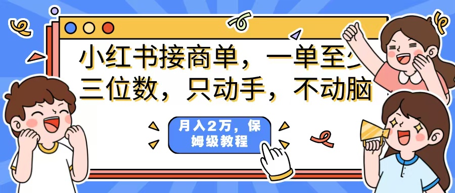 小红书商单项目，一单最少三位数，只动手不动，脑月入2万，看完就能上手，详细教程。-亦可网创