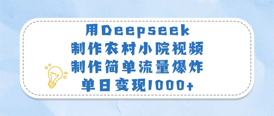 用Deepseek制作农村小院视频，制作简单流量爆炸，单日变现1000+-亦可网创