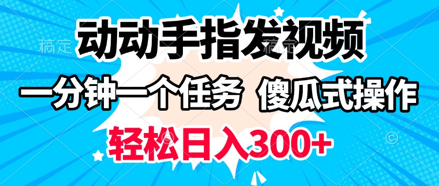 动动手指发视频 一分钟一个任务 轻松日入300+ 傻瓜式操作 随时随地赚收益-亦可网创