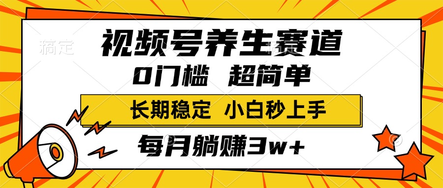 视频号养生赛道，一条视频1800，超简单，小白轻松月入3w+，长期稳定-亦可网创