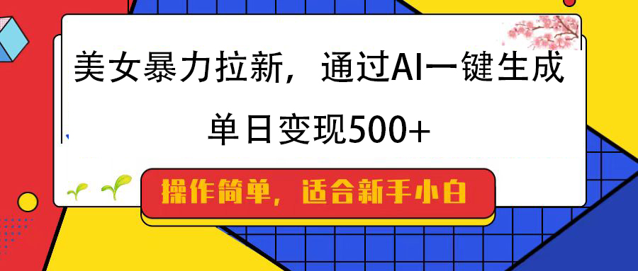 美女暴力拉新，通过AI一键生成，纯小白一学就会，单日变现500+-亦可网创