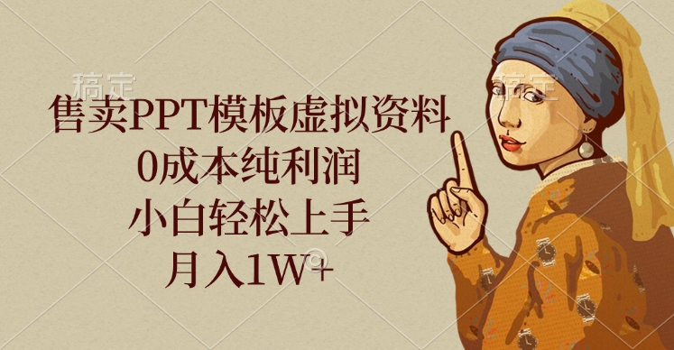 售卖PPT模板虚拟资料，0成本纯利润，小白轻松上手，月入1W+-亦可网创