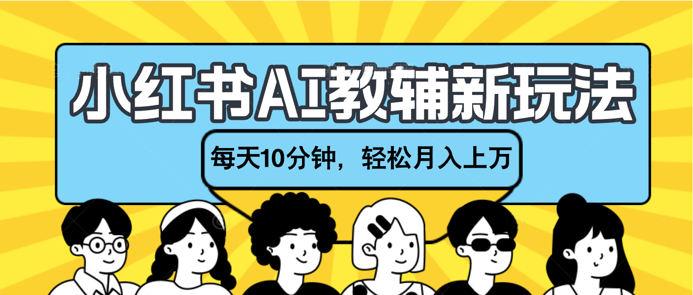 小红书AI教辅资料笔记新玩法，小白可做，每天10分钟，轻松月入上万-亦可网创