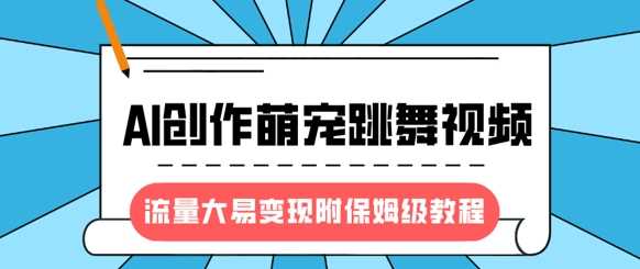 最新风口项目，AI创作萌宠跳舞视频，流量大易变现-亦可网创