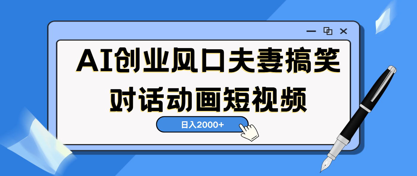 AI短视频创业风口！夫妻搞笑对话，动画短视频5分钟做一条，轻松日入2000（可矩阵放大）-亦可网创