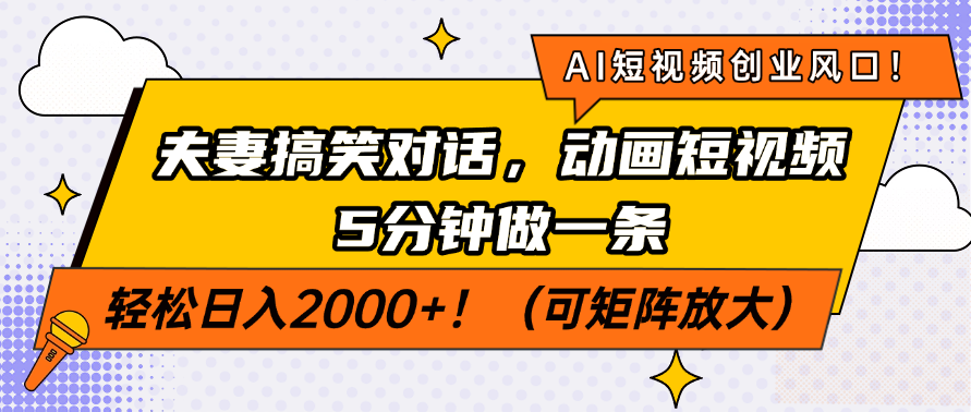 AI短视频创业风口！夫妻搞笑对话，动画短视频5分钟做一条，轻松日入2000+！（可矩阵放大）-亦可网创