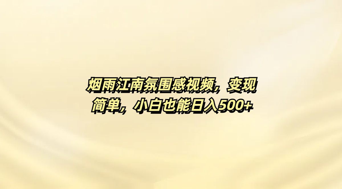 烟雨江南氛围感视频，变现简单，小白也能日入500+-亦可网创