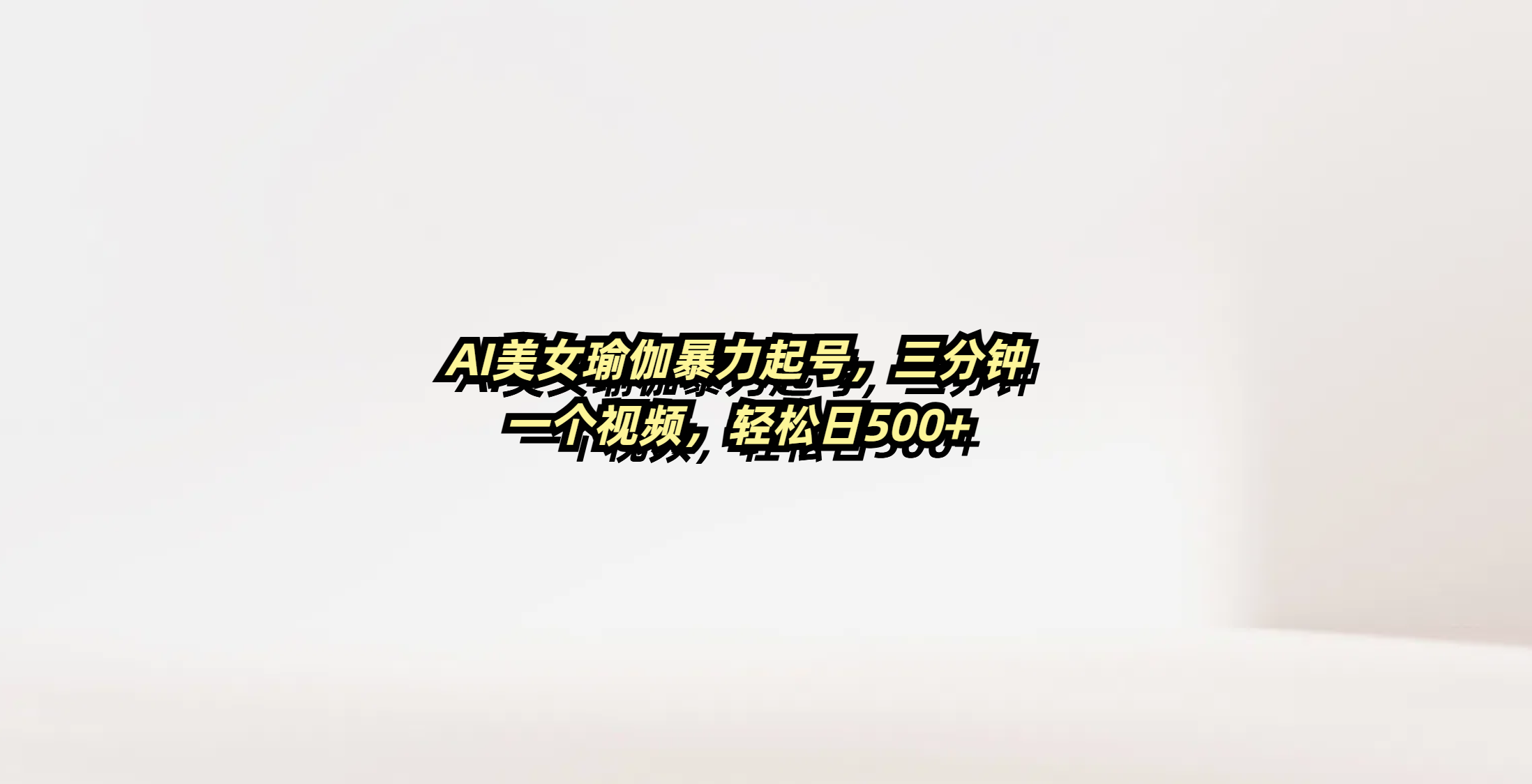 AI美女瑜伽暴力起号，三分钟一个视频，轻松日500+-亦可网创