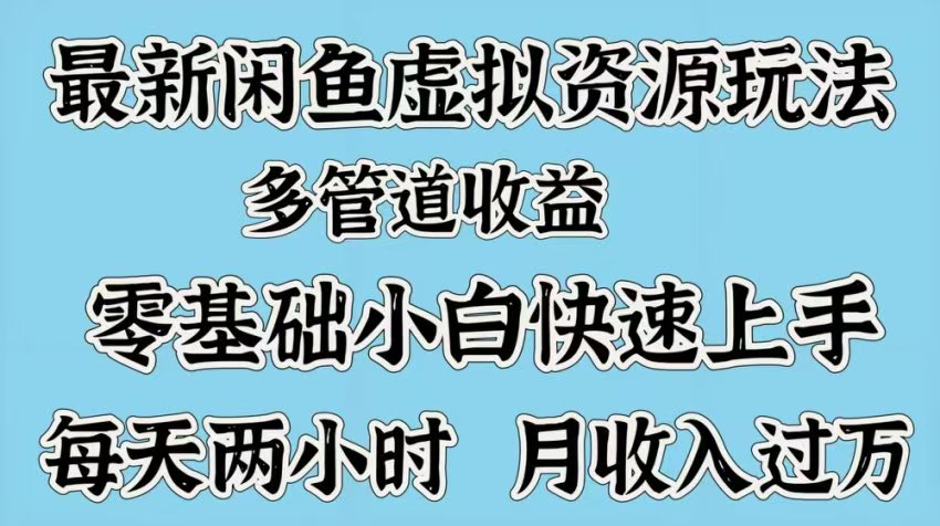 最新咸鱼虚拟资源玩法，多管道收益，零基础小白快速上手，每天两小时月收入过万-亦可网创