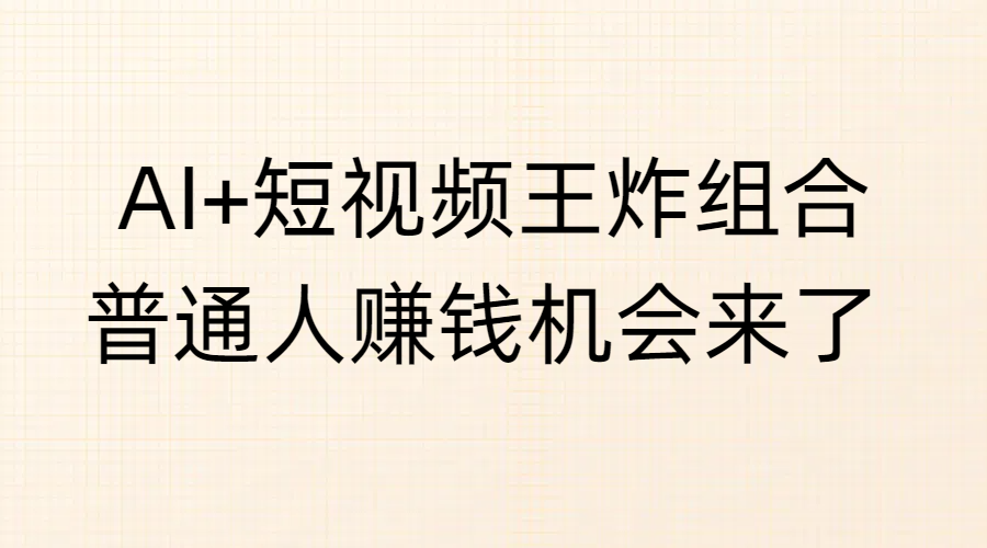 AI+短视频王炸组合，普通人赚钱机会来了-亦可网创