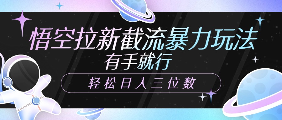 悟空拉新截流暴力玩法，有手就行，轻松日入三位数-亦可网创