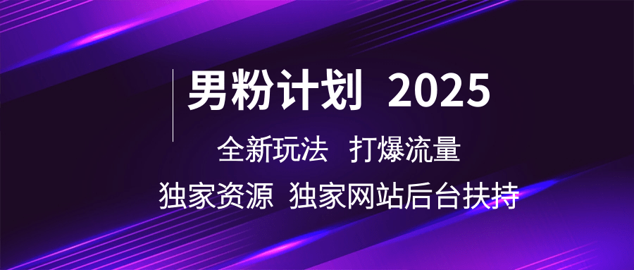 男粉计划2025全新玩法打爆流量 独家资源 独家网站 后台扶持-亦可网创