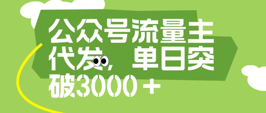 公众号流量主代发玩法，单日收益突破3000+-亦可网创