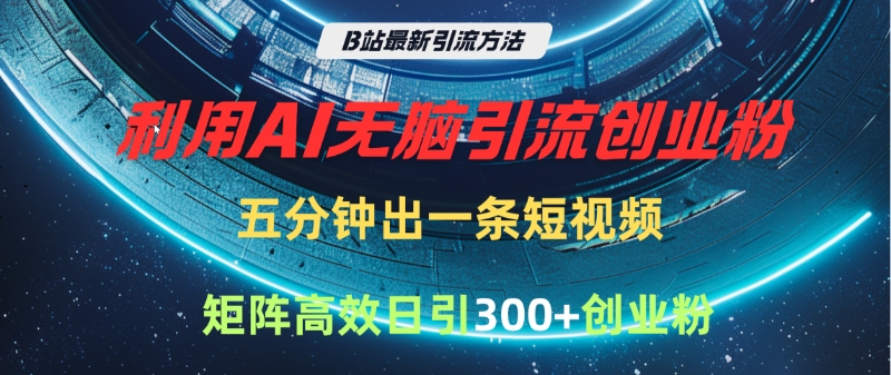 B站最新引流方法，利用AI无脑引流创业粉，五分钟一条作品，矩阵高效日引300家精准创业粉-亦可网创