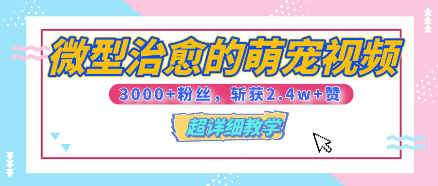 【揭秘】微型治愈的萌宠视频，3000+粉丝，6秒的视频、斩获2.4w+赞【附详细教程】-亦可网创