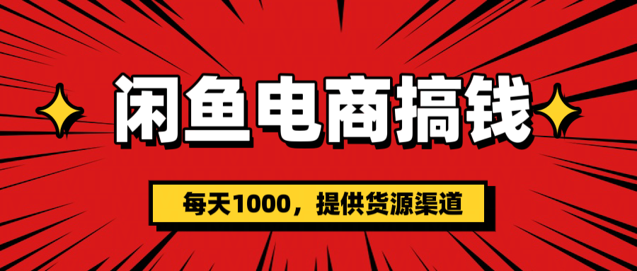 闲鱼电商搞钱，一天1000＋(提供货源）-亦可网创
