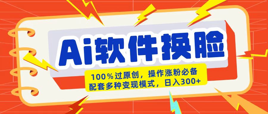AI软件换脸100%过原创搬运涨粉必备配套多种变现模式日入300+-亦可网创