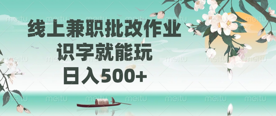 线上兼职批改作业，识字就能玩，日入500+-亦可网创