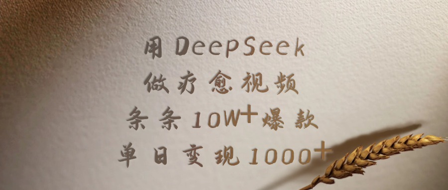 用DeepSeek做疗愈视频，条条10W+爆款，单日变现1000+-亦可网创