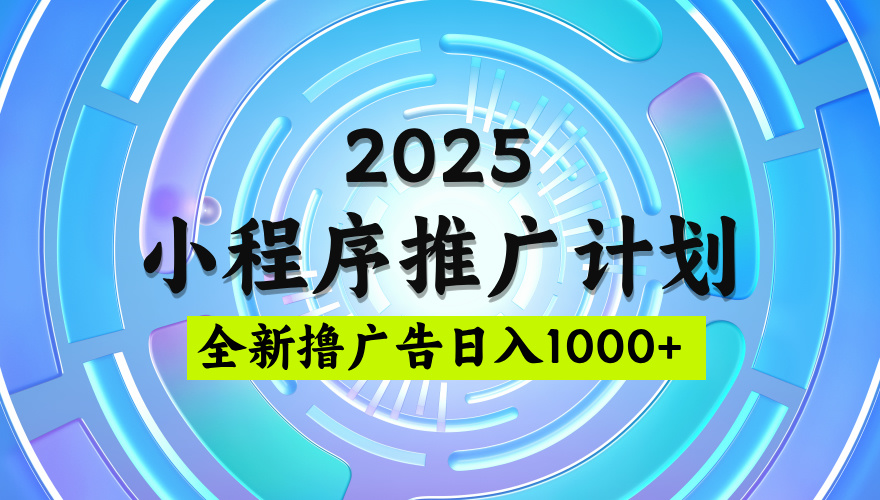 2025微信小程序推广计划，撸广告玩法，日均5张，稳定简单【揭秘】-亦可网创