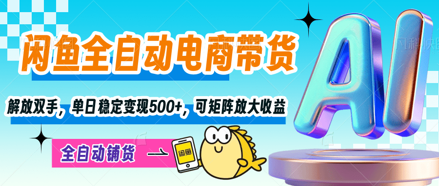 【闲鱼全自动电商带货】解放双手，单日稳定变现500+，可矩阵放大收益-亦可网创