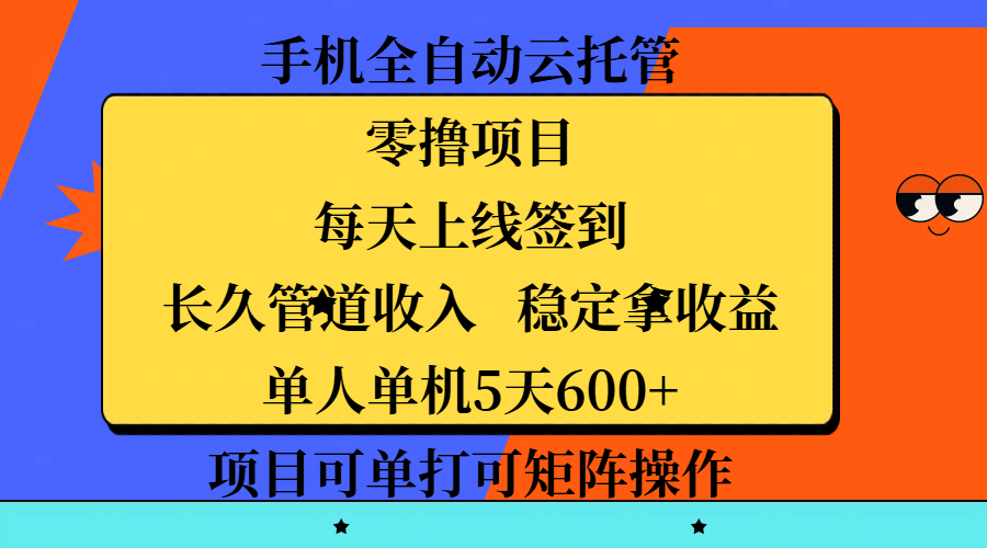 手机全自动云托管，零撸项目，每天上线签到，长久管道收入，稳定拿收益，单人单机5天600+，项目可单打可矩阵操作-亦可网创