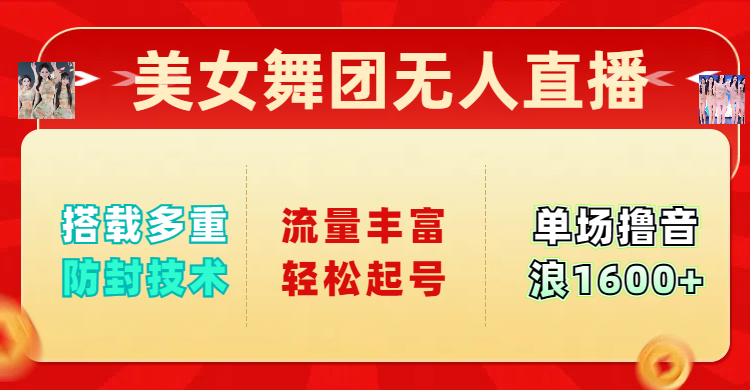 美女舞团无人直播，搭载多重防封技术，流量丰富轻松起号，单人单号可撸音浪1600+-亦可网创
