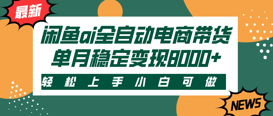 闲鱼ai全自动电商带货，轻松上手，小白可做，单月稳定变现8000+-亦可网创